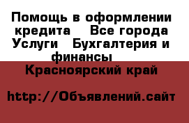 Помощь в оформлении кредита  - Все города Услуги » Бухгалтерия и финансы   . Красноярский край